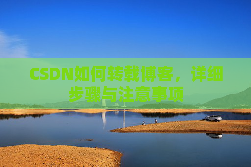 CSDN如何转载博客，详细步骤与注意事项