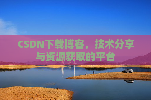 CSDN下载博客,技术分享与资源获取的平台